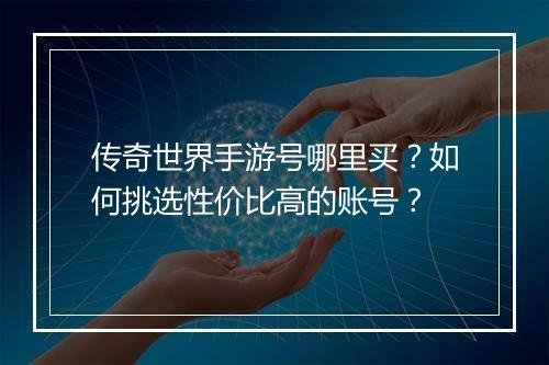 传奇世界手游号哪里买？如何挑选性价比高的账号？