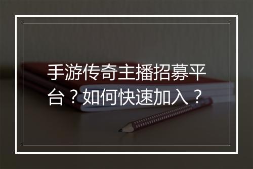 手游传奇主播招募平台？如何快速加入？