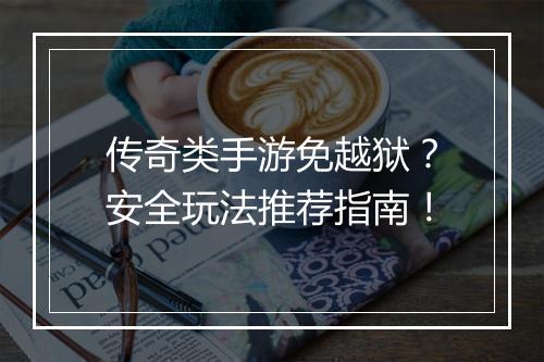 传奇类手游免越狱？安全玩法推荐指南！