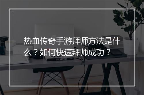 热血传奇手游拜师方法是什么？如何快速拜师成功？