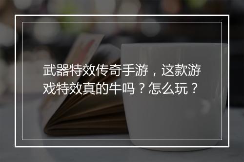 武器特效传奇手游，这款游戏特效真的牛吗？怎么玩？