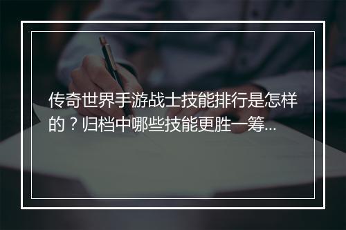 传奇世界手游战士技能排行是怎样的？归档中哪些技能更胜一筹？