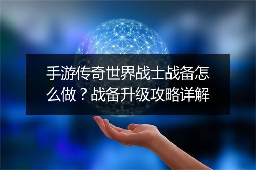 手游传奇世界战士战备怎么做？战备升级攻略详解