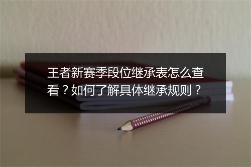 王者新赛季段位继承表怎么查看？如何了解具体继承规则？