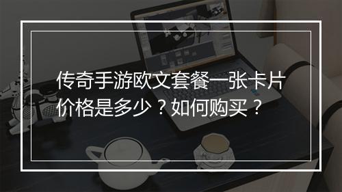 传奇手游欧文套餐一张卡片价格是多少？如何购买？