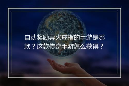 自动奖励异火戒指的手游是哪款？这款传奇手游怎么获得？