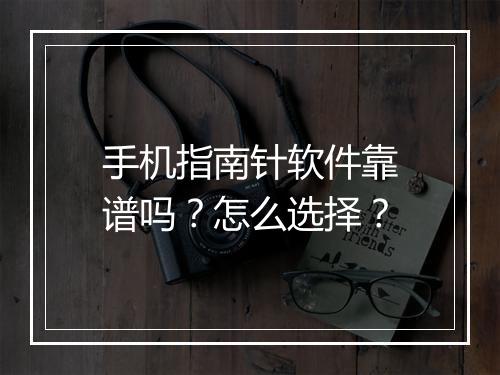 手机指南针软件靠谱吗?怎么选择?