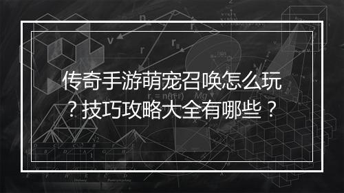 传奇手游萌宠召唤怎么玩？技巧攻略大全有哪些？