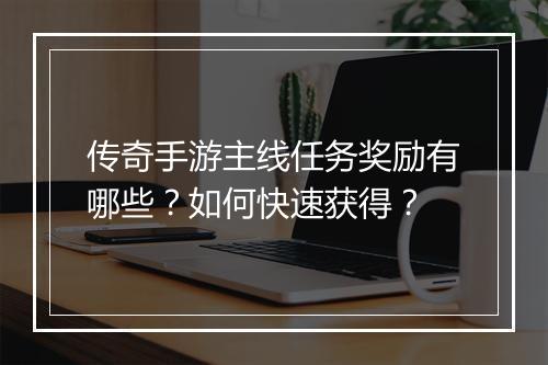 传奇手游主线任务奖励有哪些？如何快速获得？