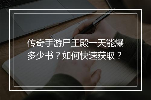 传奇手游尸王殿一天能爆多少书？如何快速获取？
