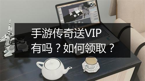 手游传奇送VIP有吗？如何领取？