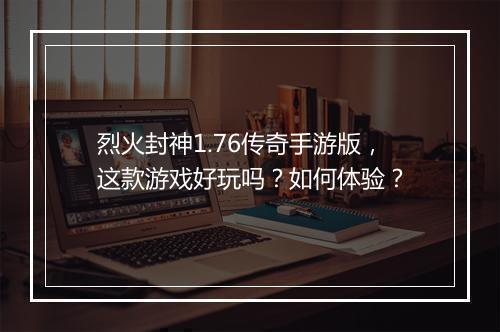 烈火封神1.76传奇手游版，这款游戏好玩吗？如何体验？