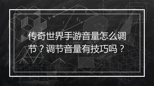 传奇世界手游音量怎么调节？调节音量有技巧吗？