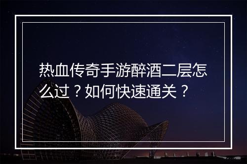 热血传奇手游醉酒二层怎么过？如何快速通关？