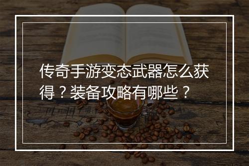 传奇手游变态武器怎么获得？装备攻略有哪些？