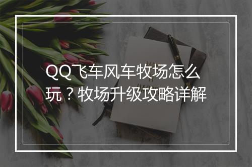 QQ飞车风车牧场怎么玩？牧场升级攻略详解