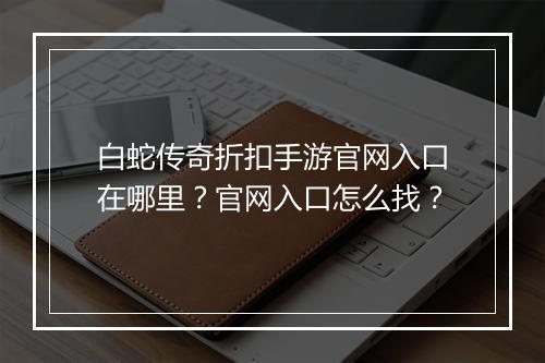 白蛇传奇折扣手游官网入口在哪里？官网入口怎么找？