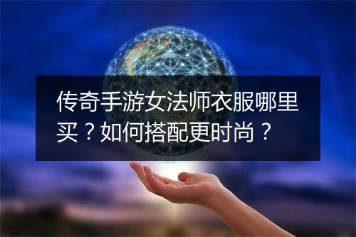 传奇手游女法师衣服哪里买？如何搭配更时尚？