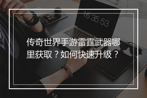 传奇世界手游雷霆武器哪里获取？如何快速升级？