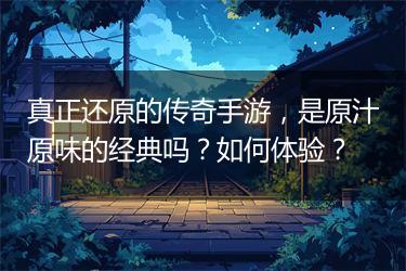 真正还原的传奇手游，是原汁原味的经典吗？如何体验？