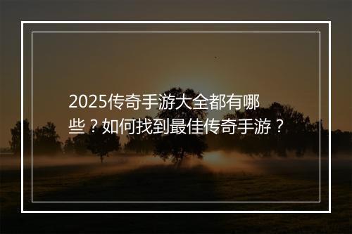 2025传奇手游大全都有哪些？如何找到最佳传奇手游？