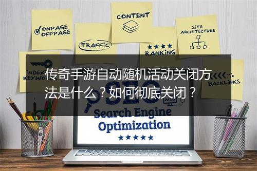 传奇手游自动随机活动关闭方法是什么？如何彻底关闭？