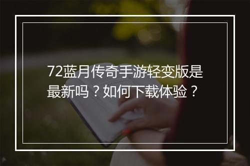 72蓝月传奇手游轻变版是最新吗？如何下载体验？