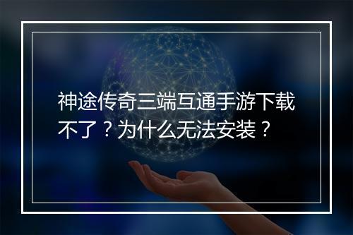 神途传奇三端互通手游下载不了？为什么无法安装？