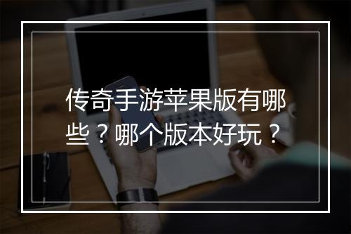 传奇手游苹果版有哪些？哪个版本好玩？