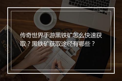 传奇世界手游黑铁矿怎么快速获取？黑铁矿获取途径有哪些？