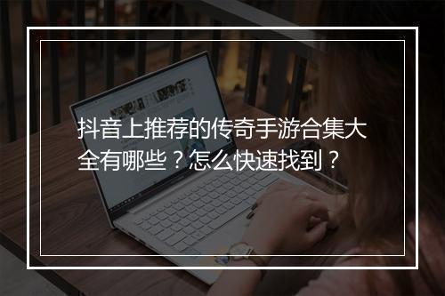 抖音上推荐的传奇手游合集大全有哪些？怎么快速找到？