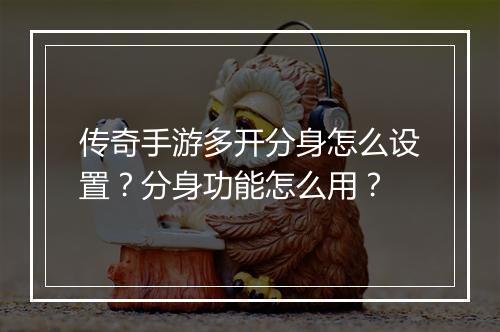 传奇手游多开分身怎么设置？分身功能怎么用？