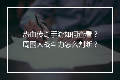 热血传奇手游如何查看？周围人战斗力怎么判断？
