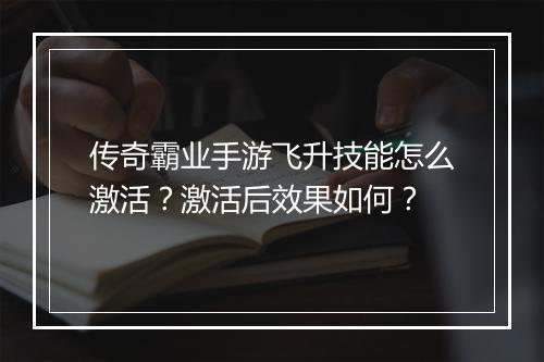传奇霸业手游飞升技能怎么激活？激活后效果如何？