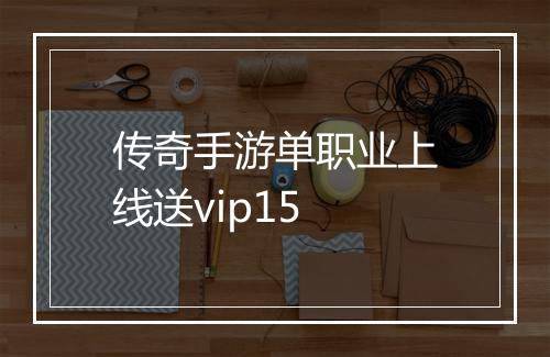 传奇手游单职业上线送vip15