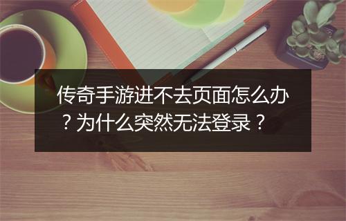传奇手游进不去页面怎么办？为什么突然无法登录？