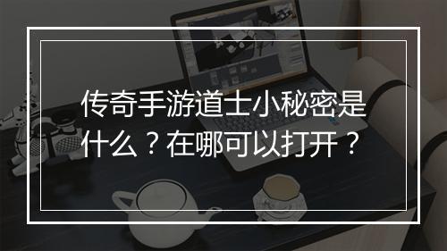 传奇手游道士小秘密是什么？在哪可以打开？