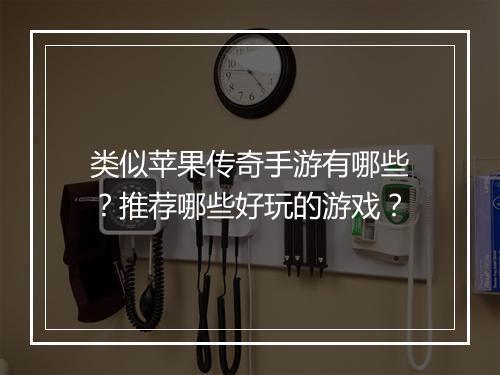 类似苹果传奇手游有哪些？推荐哪些好玩的游戏？
