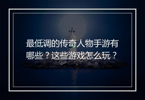 最低调的传奇人物手游有哪些？这些游戏怎么玩？