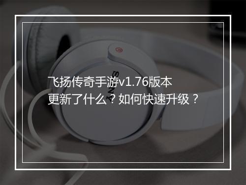 飞扬传奇手游v1.76版本更新了什么？如何快速升级？