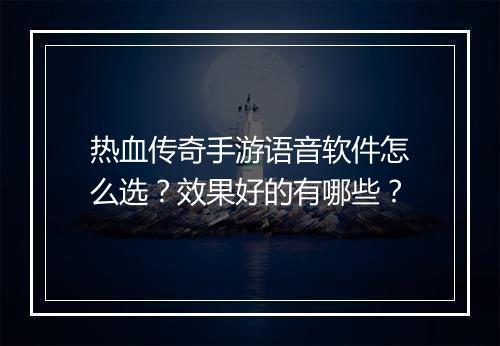 热血传奇手游语音软件怎么选？效果好的有哪些？