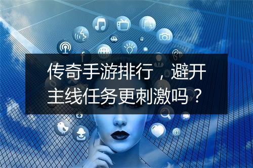 传奇手游排行，避开主线任务更刺激吗？