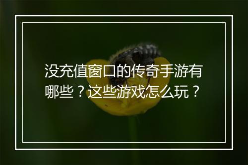 没充值窗口的传奇手游有哪些？这些游戏怎么玩？