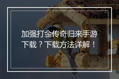 加强打金传奇归来手游下载？下载方法详解！