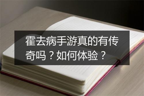 霍去病手游真的有传奇吗？如何体验？