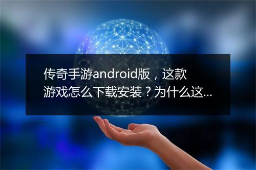 传奇手游android版，这款游戏怎么下载安装？为什么这么火？