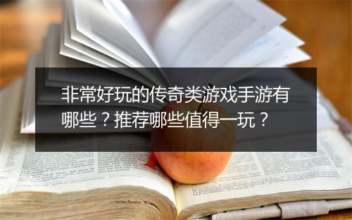 非常好玩的传奇类游戏手游有哪些？推荐哪些值得一玩？