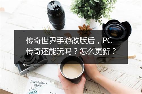 传奇世界手游改版后，PC传奇还能玩吗？怎么更新？