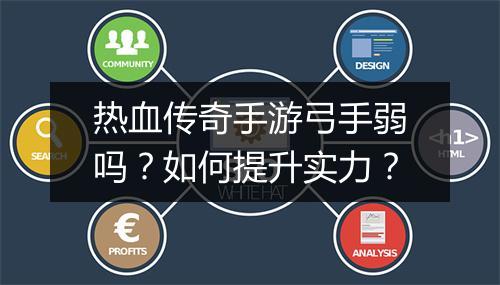 热血传奇手游弓手弱吗？如何提升实力？