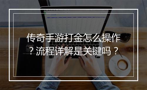 传奇手游打金怎么操作？流程详解是关键吗？